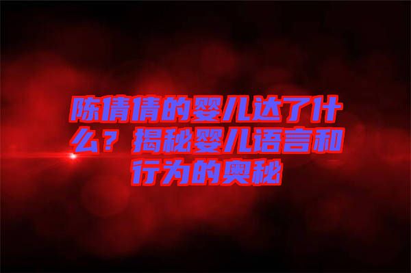 陳倩倩的嬰兒達(dá)了什么？揭秘嬰兒語(yǔ)言和行為的奧秘