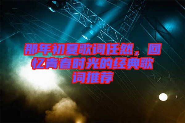 那年初夏歌詞任然，回憶青春時光的經(jīng)典歌詞推薦