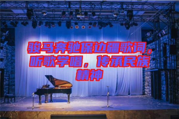 駿馬奔馳保邊疆歌詞，聽(tīng)歌學(xué)唱，傳承民族精神