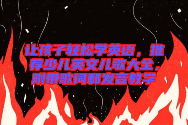 讓孩子輕松學(xué)英語(yǔ)，推薦少兒英文兒歌大全，附帶歌詞和發(fā)音教學(xué)