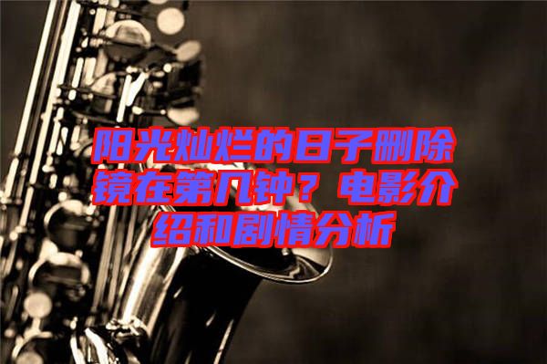 陽光燦爛的日子刪除鏡在第幾鐘？電影介紹和劇情分析