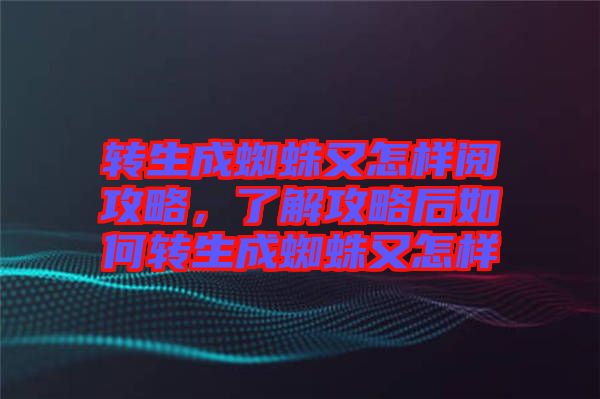 轉(zhuǎn)生成蜘蛛又怎樣閱攻略，了解攻略后如何轉(zhuǎn)生成蜘蛛又怎樣