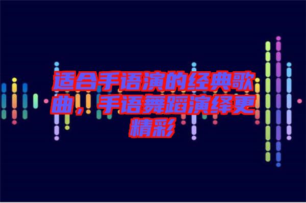 適合手語(yǔ)演的經(jīng)典歌曲，手語(yǔ)舞蹈演繹更精彩