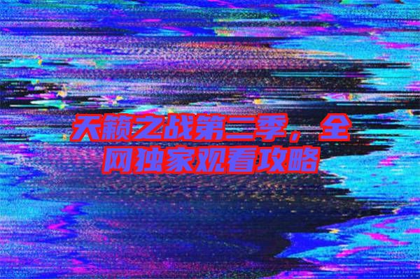 天籟之戰(zhàn)第二季，全網(wǎng)獨(dú)家觀看攻略