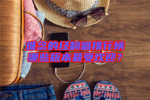 難念的經(jīng)翻唱排行榜哪些版本最受歡迎？