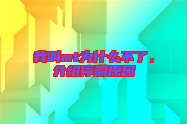 我叫mt為什么不了，介紹停滯原因