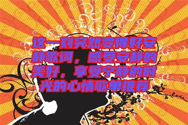 這一刻突然變得好安靜歌詞，感受安靜的美好，享受寧靜的時光的心情歌單推薦