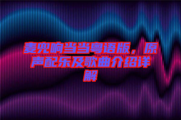 麥兜響當(dāng)當(dāng)粵語(yǔ)版，原聲配樂(lè)及歌曲介紹詳解