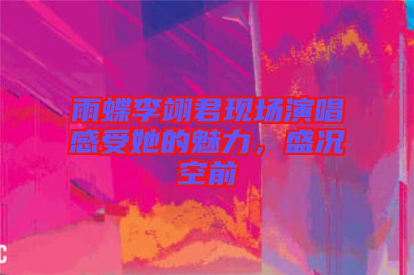 雨蝶李翊君現(xiàn)場演唱感受她的魅力，盛況空前