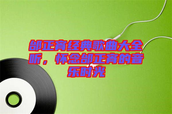 邰正宵經(jīng)典歌曲大全聽，懷念邰正宵的音樂時光