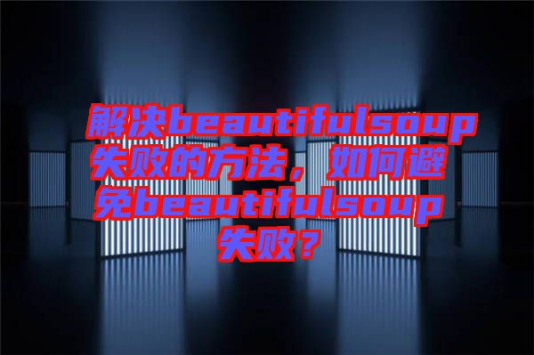 解決beautifulsoup失敗的方法，如何避免beautifulsoup失??？