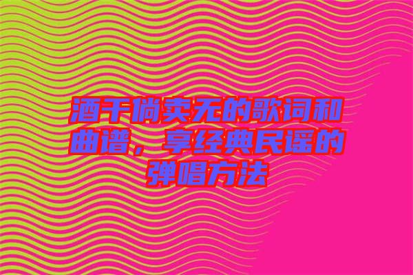 酒干倘賣(mài)無(wú)的歌詞和曲譜，享經(jīng)典民謠的彈唱方法