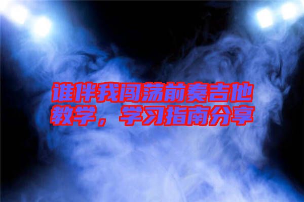 誰伴我闖蕩前奏吉他教學(xué)，學(xué)習(xí)指南分享