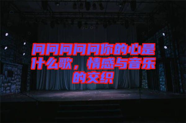 問(wèn)問(wèn)問(wèn)問(wèn)問(wèn)你的心是什么歌，情感與音樂(lè)的交織