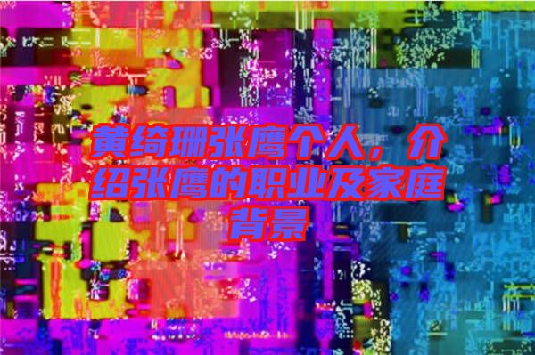 黃綺珊張鷹個人，介紹張鷹的職業(yè)及家庭背景
