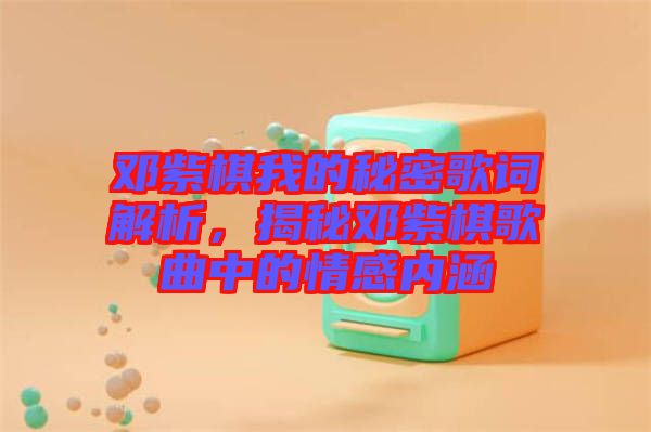 鄧紫棋我的秘密歌詞解析，揭秘鄧紫棋歌曲中的情感內涵