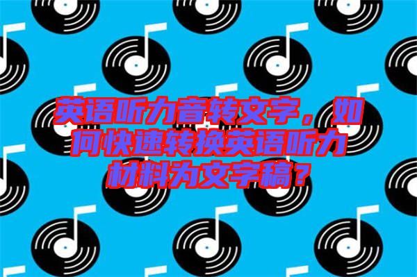 英語聽力音轉(zhuǎn)文字，如何快速轉(zhuǎn)換英語聽力材料為文字稿？