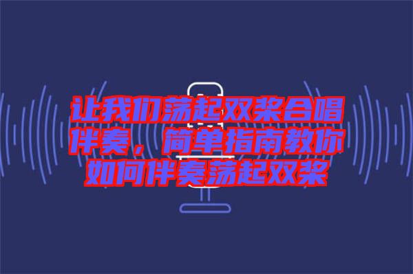 讓我們蕩起雙槳合唱伴奏，簡單指南教你如何伴奏蕩起雙槳