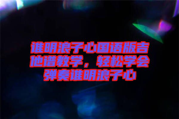 誰(shuí)明浪子心國(guó)語(yǔ)版吉他譜教學(xué)，輕松學(xué)會(huì)彈奏誰(shuí)明浪子心