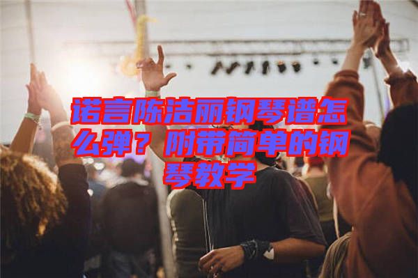 諾言陳潔麗鋼琴譜怎么彈？附帶簡(jiǎn)單的鋼琴教學(xué)