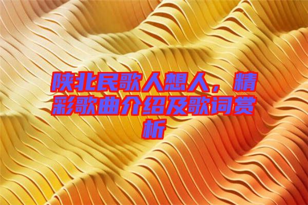 陜北民歌人想人，精彩歌曲介紹及歌詞賞析