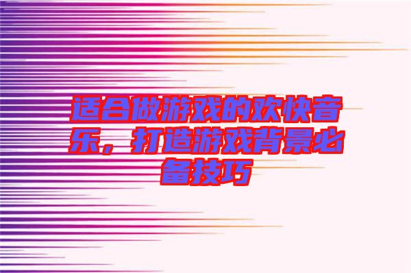 適合做游戲的歡快音樂，打造游戲背景必備技巧