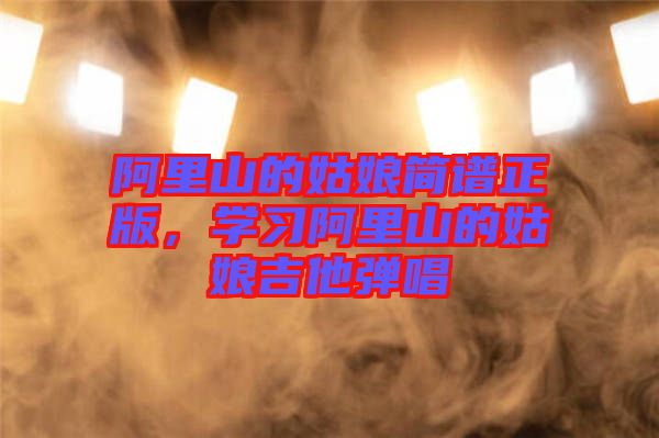 阿里山的姑娘簡譜正版，學習阿里山的姑娘吉他彈唱