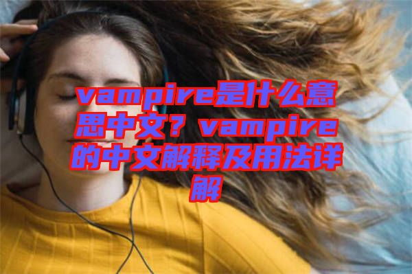vampire是什么意思中文？vampire的中文解釋及用法詳解