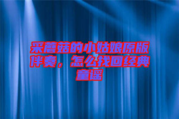 采蘑菇的小姑娘原版伴奏，怎么找回經(jīng)典童謠
