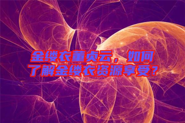 金縷衣董貞云，如何了解金縷衣資源享受？