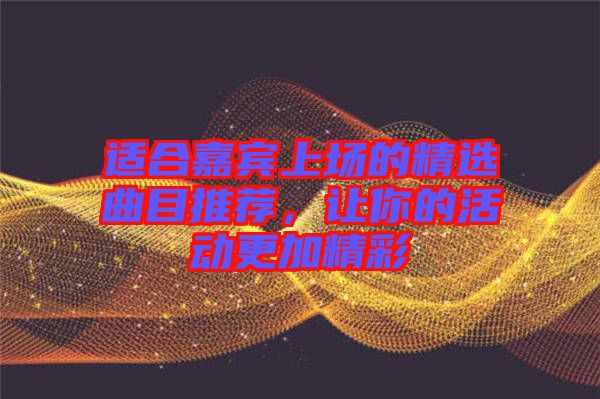 適合嘉賓上場的精選曲目推薦，讓你的活動更加精彩