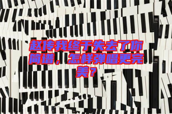 趙傳我終于失去了你簡譜，怎樣彈唱更完美？