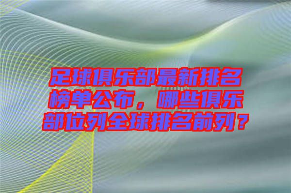 足球俱樂部最新排名榜單公布，哪些俱樂部位列全球排名前列？