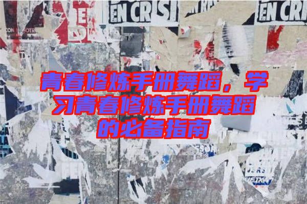 青春修煉手冊(cè)舞蹈，學(xué)習(xí)青春修煉手冊(cè)舞蹈的必備指南