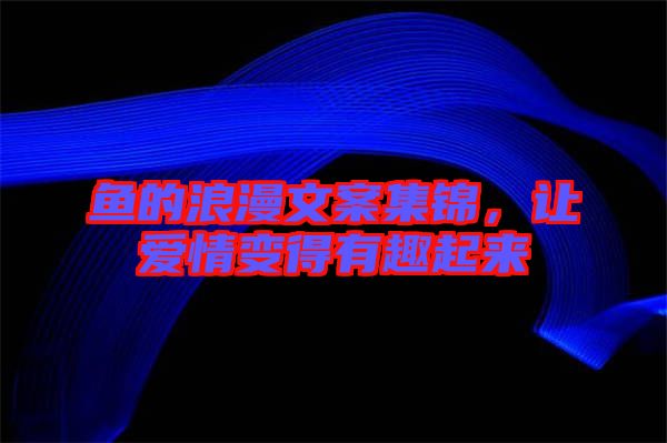 魚的浪漫文案集錦，讓愛情變得有趣起來