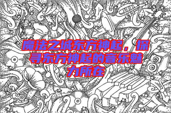 魔法之城東方神起，探尋東方神起的音樂魅力所在