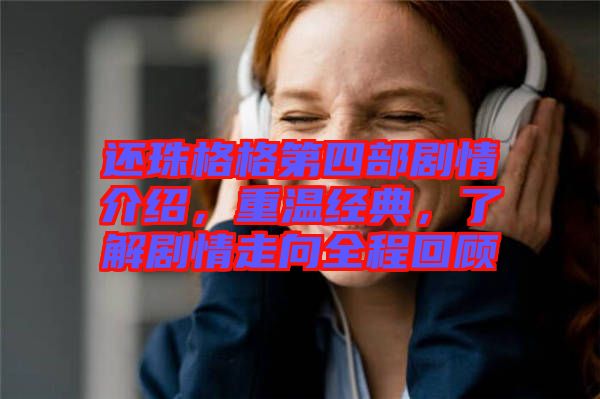 還珠格格第四部劇情介紹，重溫經(jīng)典，了解劇情走向全程回顧