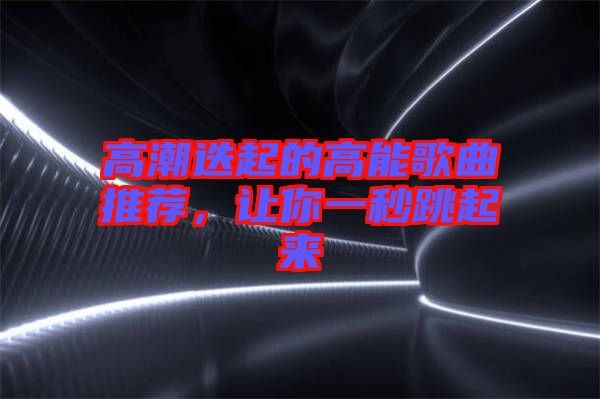 高潮迭起的高能歌曲推薦，讓你一秒跳起來