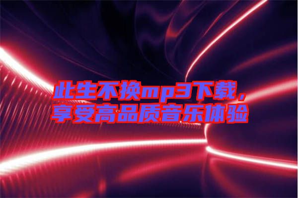 此生不換mp3下載，享受高品質(zhì)音樂體驗(yàn)