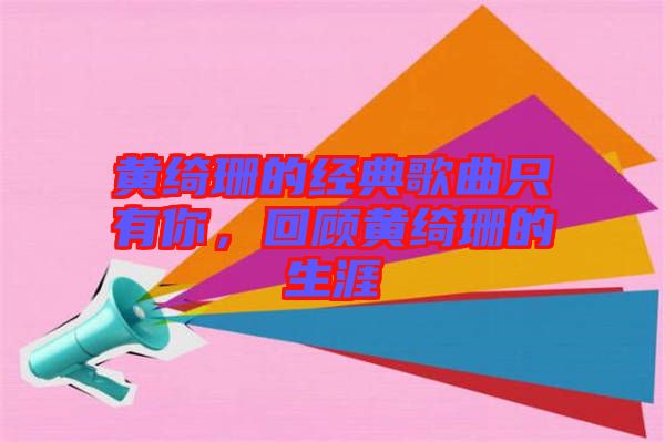 黃綺珊的經(jīng)典歌曲只有你，回顧黃綺珊的生涯
