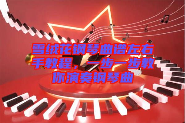 雪絨花鋼琴曲譜左右手教程，一步一步教你演奏鋼琴曲