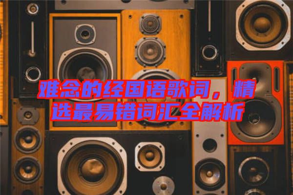 難念的經(jīng)國(guó)語(yǔ)歌詞，精選最易錯(cuò)詞匯全解析