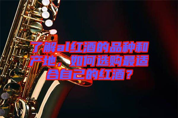 了解al紅酒的品種和產(chǎn)地，如何選購(gòu)最適合自己的紅酒？