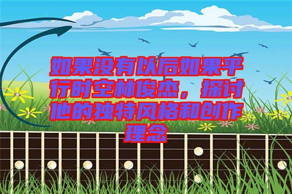 如果沒有以后如果平行時空林俊杰，探討他的獨特風格和創(chuàng)作理念