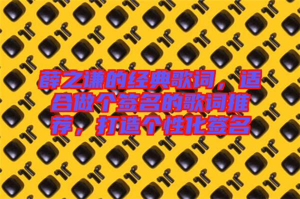 薛之謙的經(jīng)典歌詞，適合做個簽名的歌詞推薦，打造個性化簽名