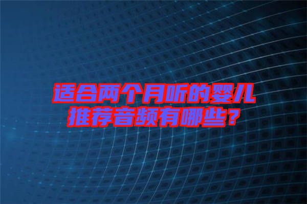 適合兩個(gè)月聽(tīng)的嬰兒推薦音頻有哪些？