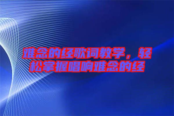 難念的經歌詞教學，輕松掌握唱響難念的經
