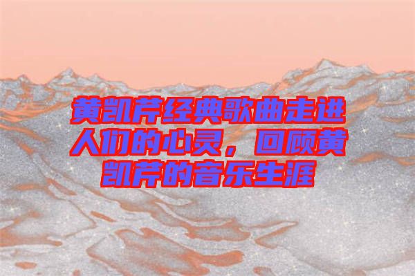 黃凱芹經(jīng)典歌曲走進人們的心靈，回顧黃凱芹的音樂生涯