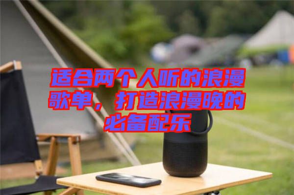 適合兩個(gè)人聽的浪漫歌單，打造浪漫晚的必備配樂