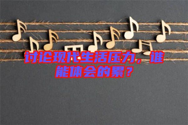 討論現(xiàn)代生活壓力，誰能體會的累？